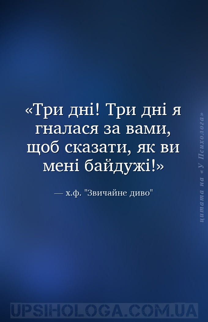 Три дні! Три дні я гналася за вами, щоб сказати, як ви мені байдужі! — х.ф. "Звичайне диво"