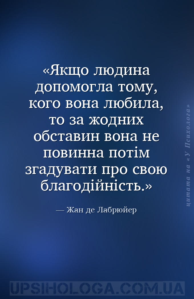 Якщо людина допомогла тому, кого вона любила, то за жодних обставин вона не... — Жан де Лабрюйер