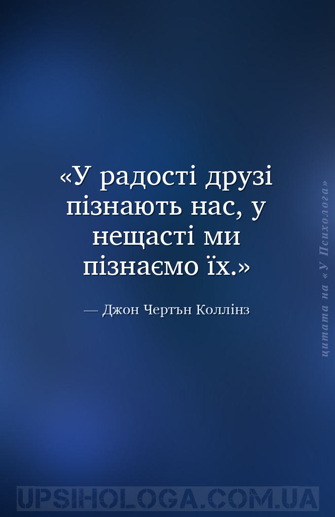 У радості друзі пізнають нас, у нещасті ми пізнаємо їх. — Джон Чертън Коллінз
