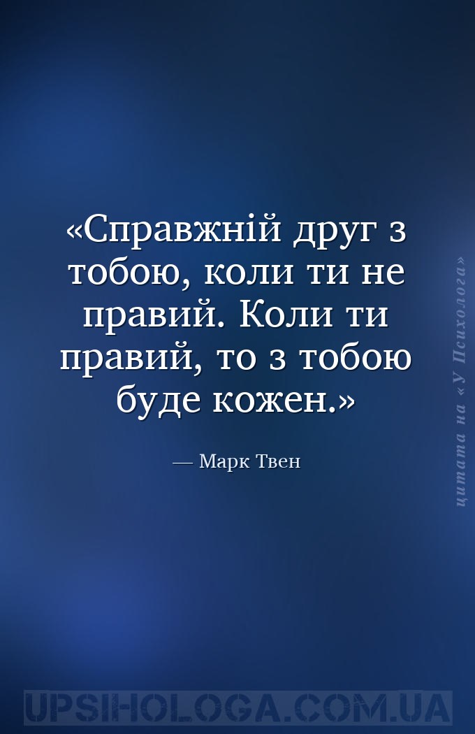 Справжній друг з тобою, коли ти не правий. Коли ти правий, то з тобою буде... — Марк Твен