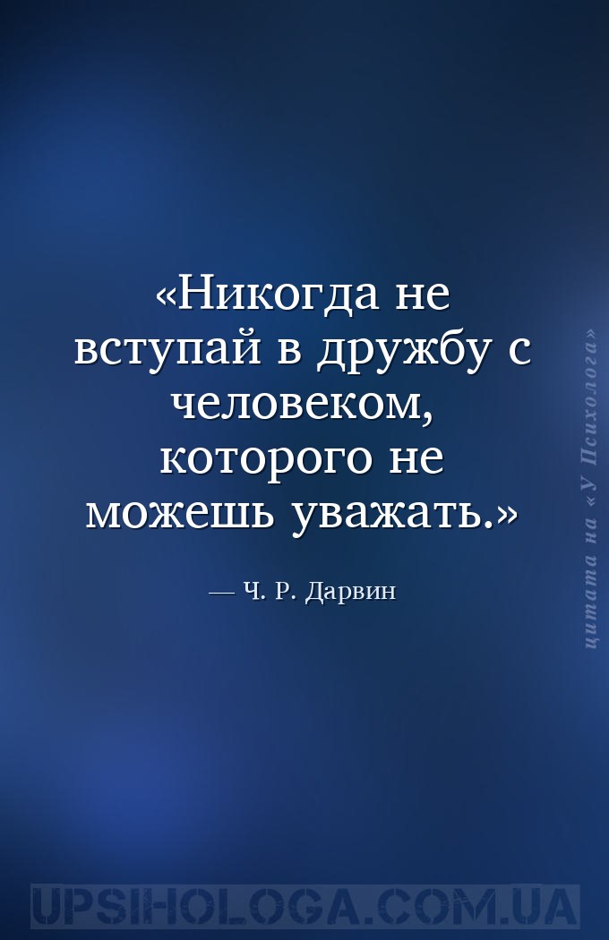 Никогда не вступай в дружбу с человеком, которого не можешь уважать. — Ч. Р. Дарвин