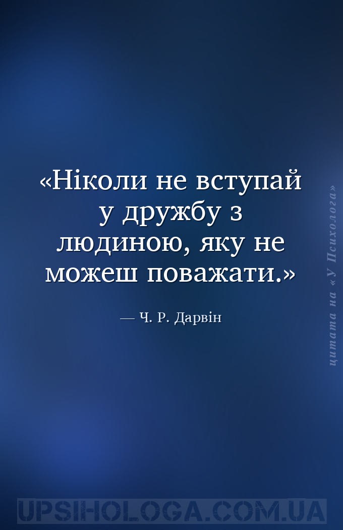 Ніколи не вступай у дружбу з людиною, яку не можеш поважати. — Ч. Р. Дарвін