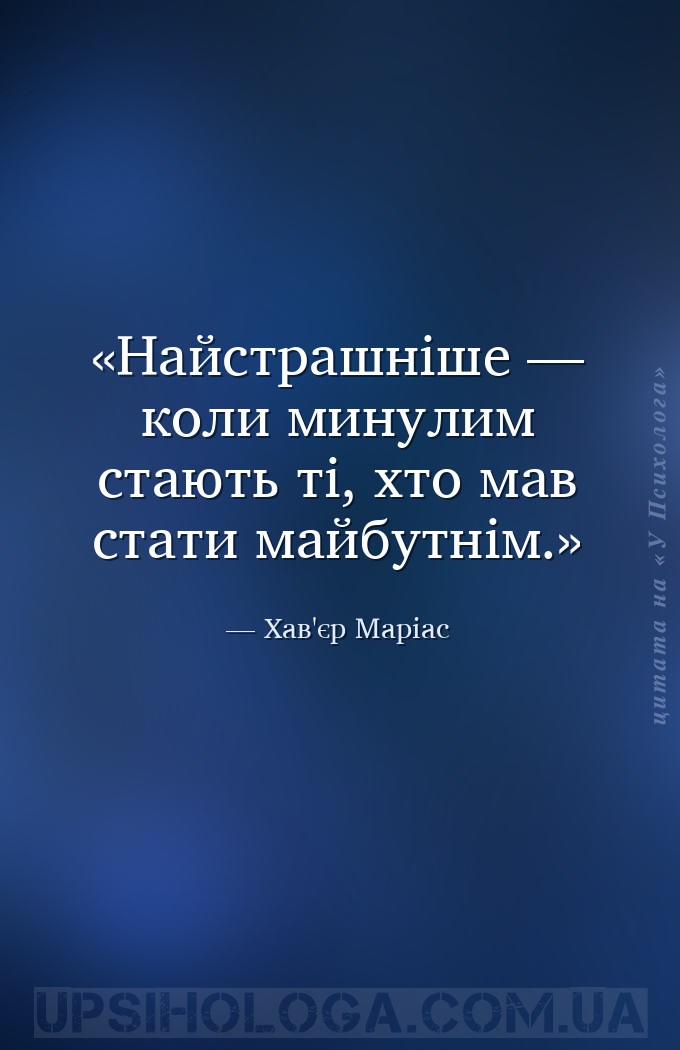 Найстрашніше — коли минулим стають ті, хто мав стати майбутнім. — Хав'єр Маріас