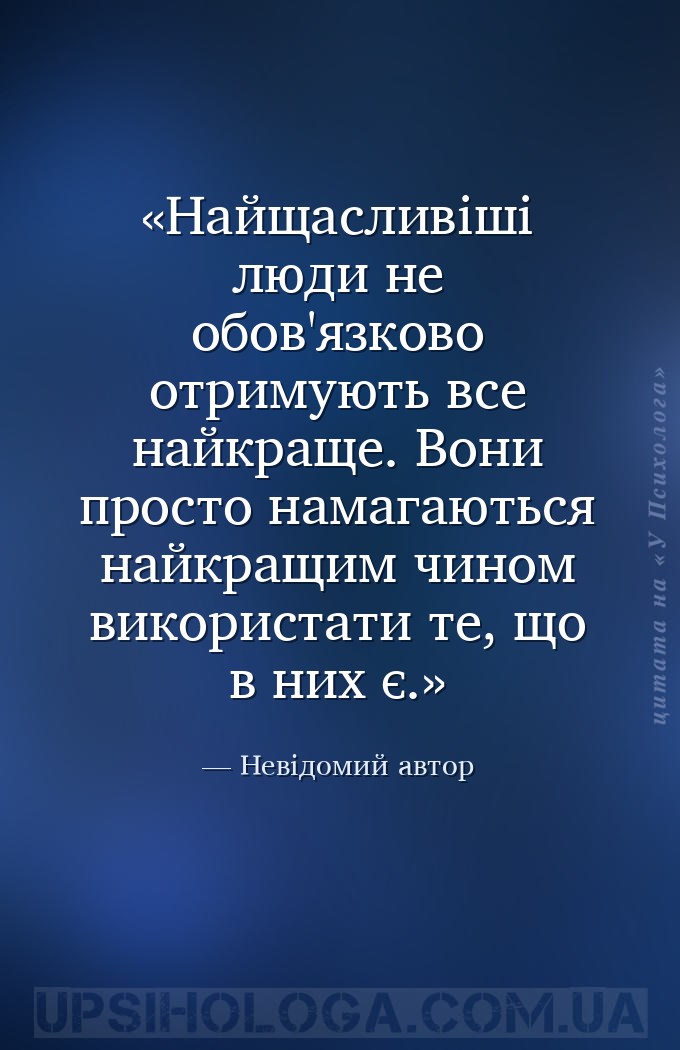 Найщасливіші люди не обов'язково отримують все найкраще. Вони просто намага... — Невідомий автор