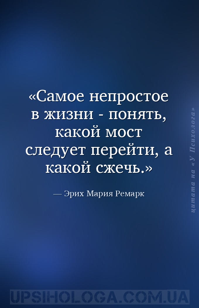 Самое непростое в жизни - понять, какой мост следует перейти, а какой сжечь... — Эрих Мария Ремарк