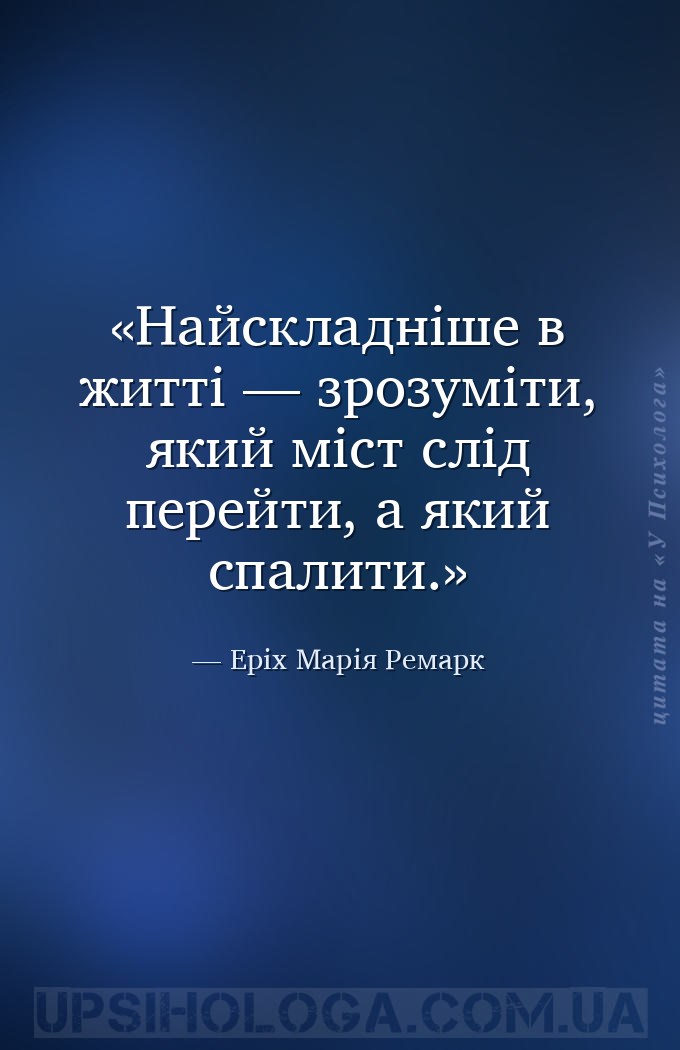 Найскладніше в житті — зрозуміти, який міст слід перейти, а який спалити. — Еріх Марія Ремарк