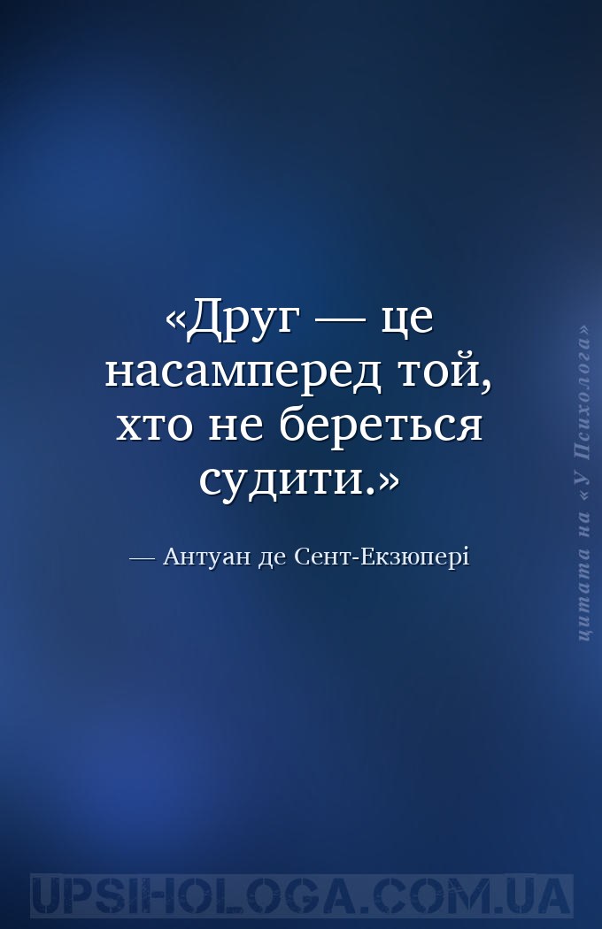 Друг — це насамперед той, хто не береться судити. — Антуан де Сент-Екзюпері