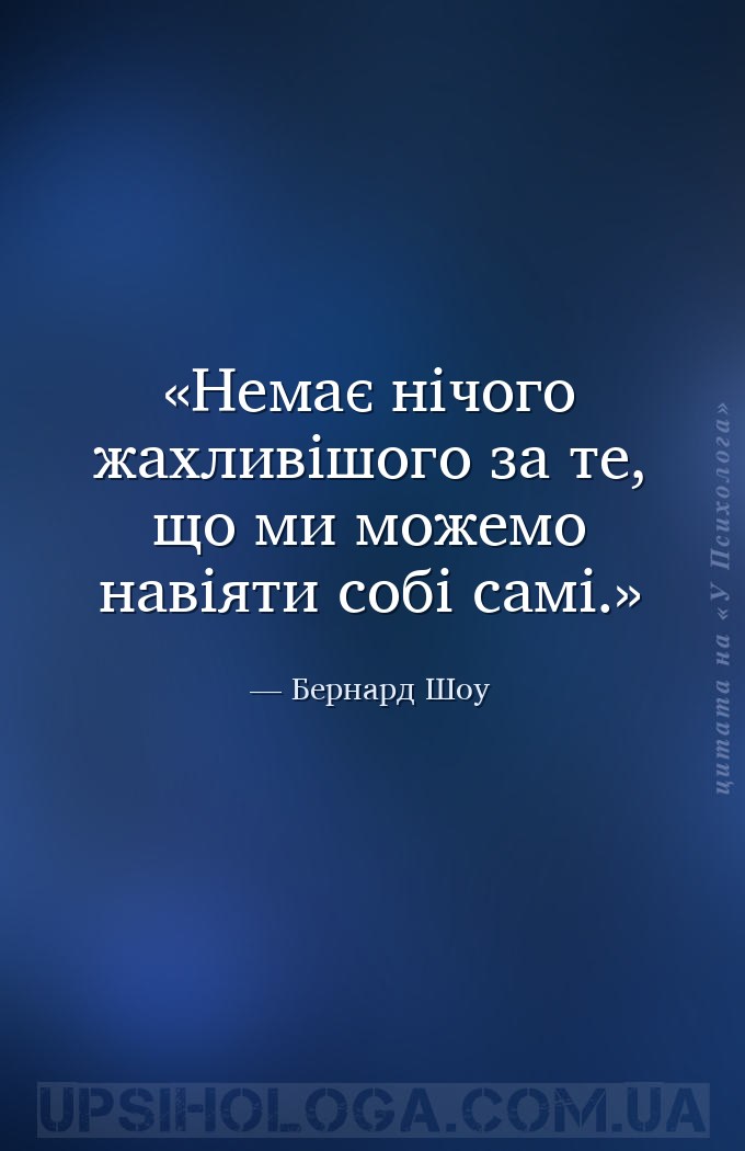 Немає нічого жахливішого за те, що ми можемо навіяти собі самі. — Бернард Шоу