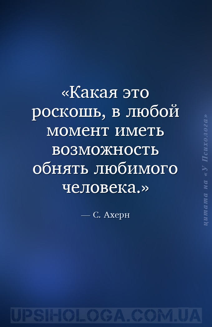 Какая это роскошь, в любой момент иметь возможность обнять любимого человек... — С. Ахерн