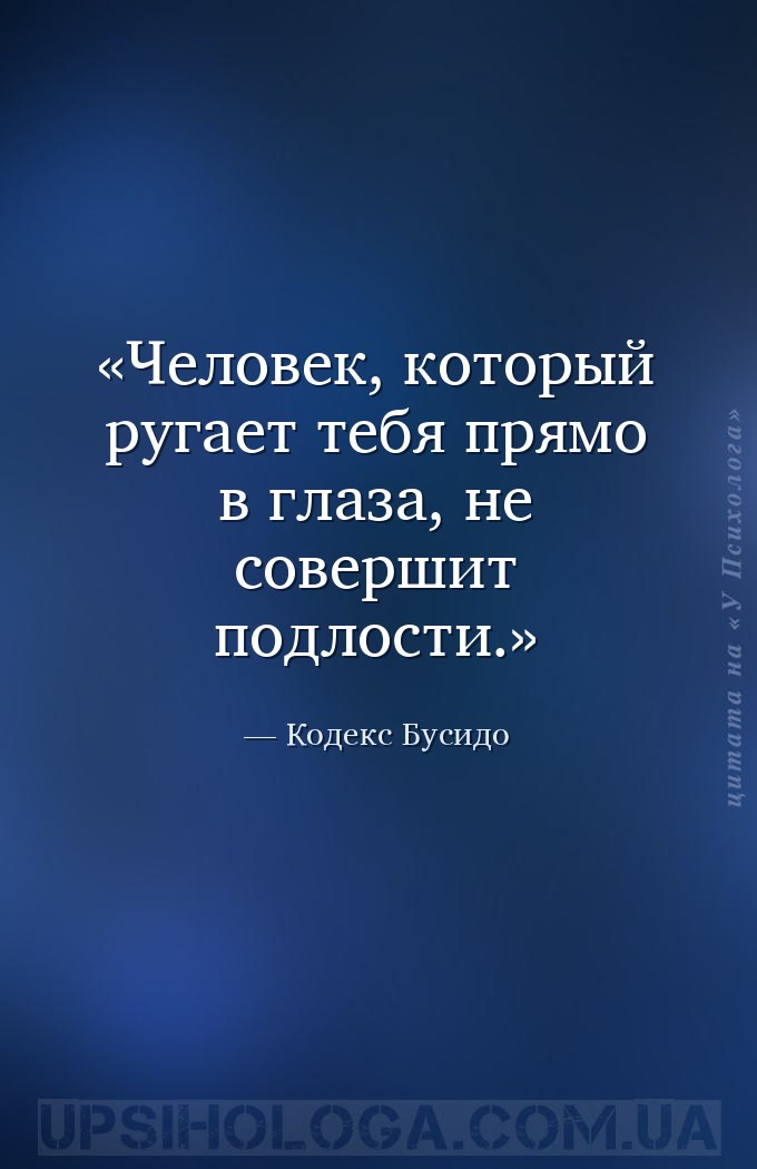 Человек, который ругает тебя прямо в глаза, не совершит подлости. — Кодекс Бусидо