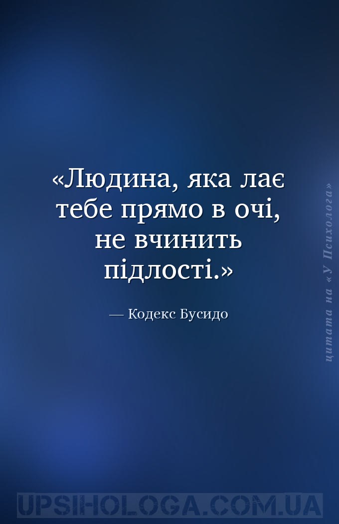 Людина, яка лає тебе прямо в очі, не вчинить підлості. — Кодекс Бусидо
