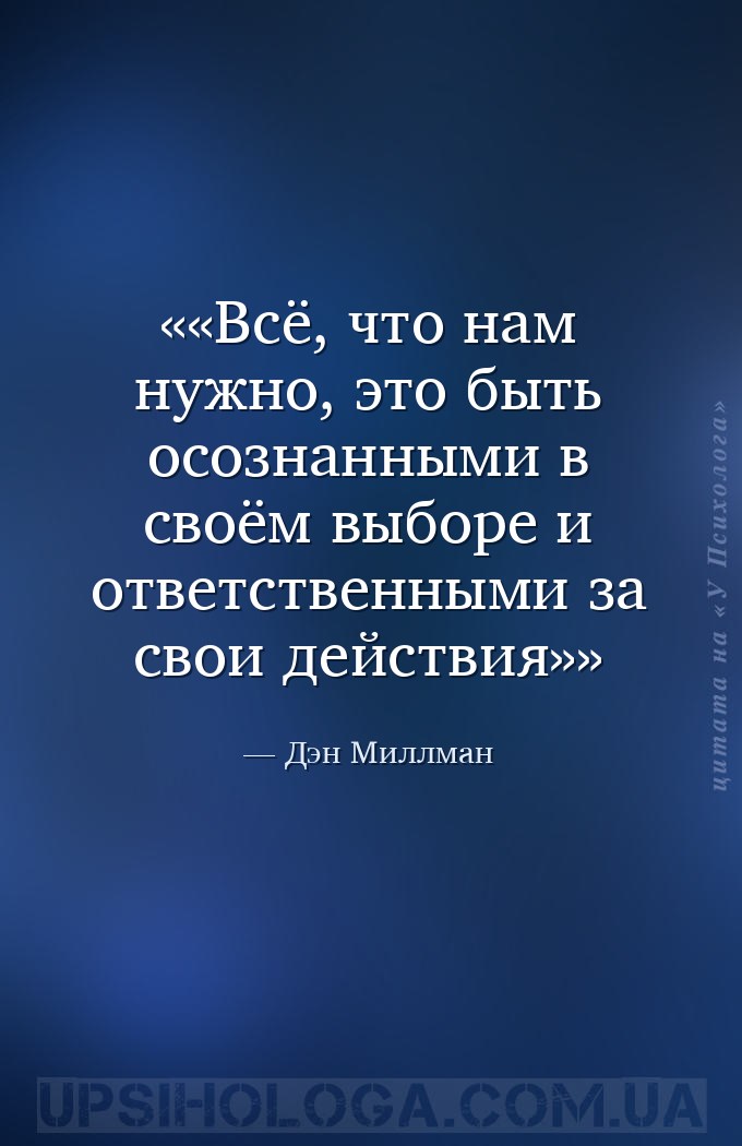 «Всё, что нам нужно, это быть осознанными в своём выборе и ответственными з... — Дэн Миллман