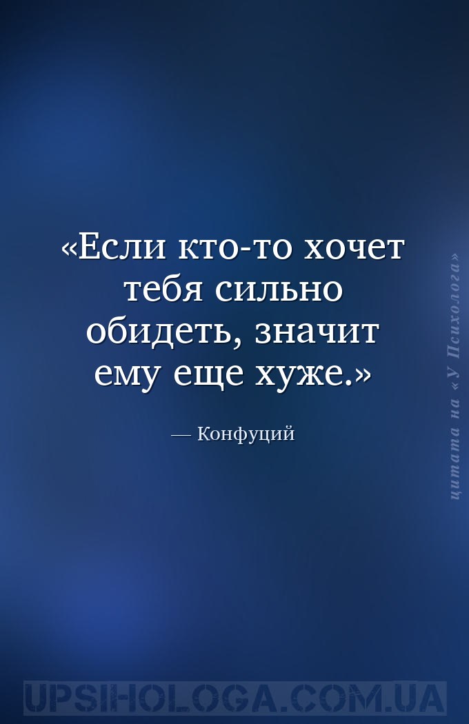 Если кто-то хочет тебя сильно обидеть, значит ему еще хуже. — Конфуций