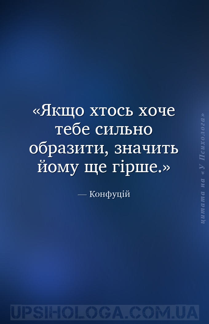 Якщо хтось хоче тебе сильно образити, значить йому ще гірше. — Конфуцій