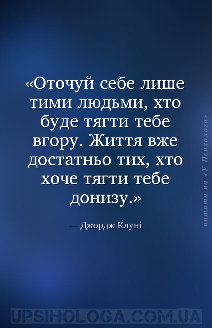 Оточуй себе лише тими людьми, хто буде тягти тебе вгору. Життя вже достатнь... — Джордж Клуні