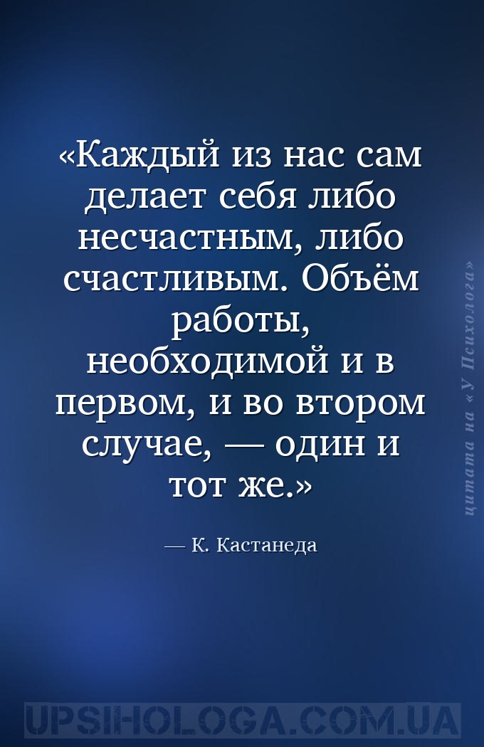 Каждый из нас сам делает себя либо несчастным, либо счастливым. Объём работ... — К. Кастанеда