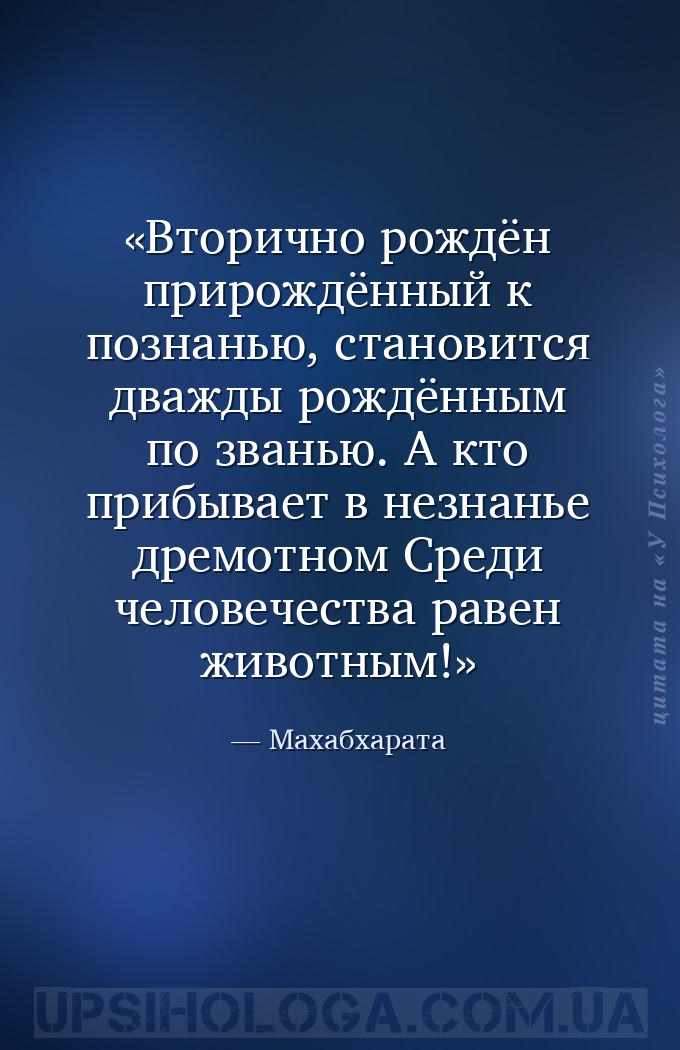 Вторично рождён прирождённый к познанью,
становится дважды рождённым по зв... — Махабхарата