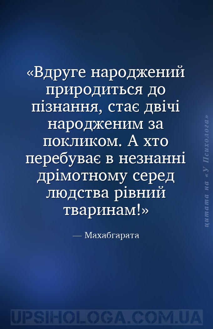 Вдруге народжений природиться до пізнання,
стає двічі народженим за поклик... — Махабгарата
