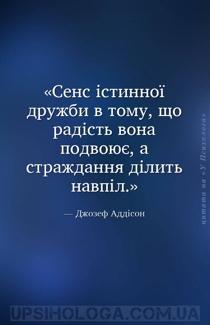 Сенс істинної дружби в тому, що радість вона подвоює, а страждання ділить н... — Джозеф Аддісон