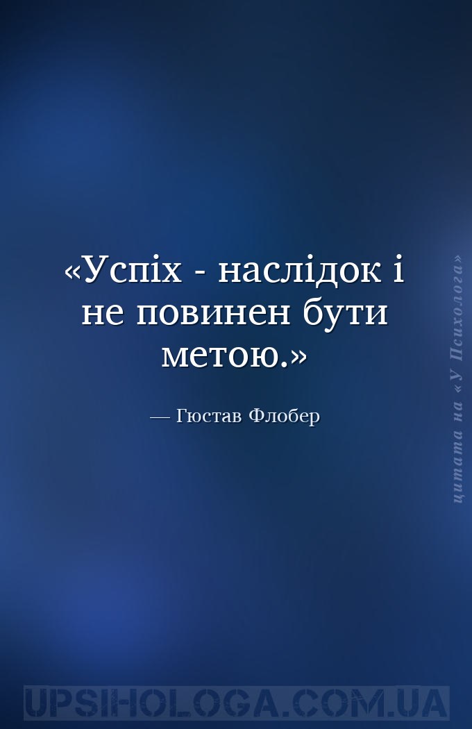 Успіх - наслідок і не повинен бути метою. — Гюстав Флобер