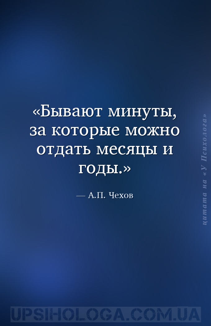Бывают минуты, за которые можно отдать месяцы и годы. — А.П. Чехов