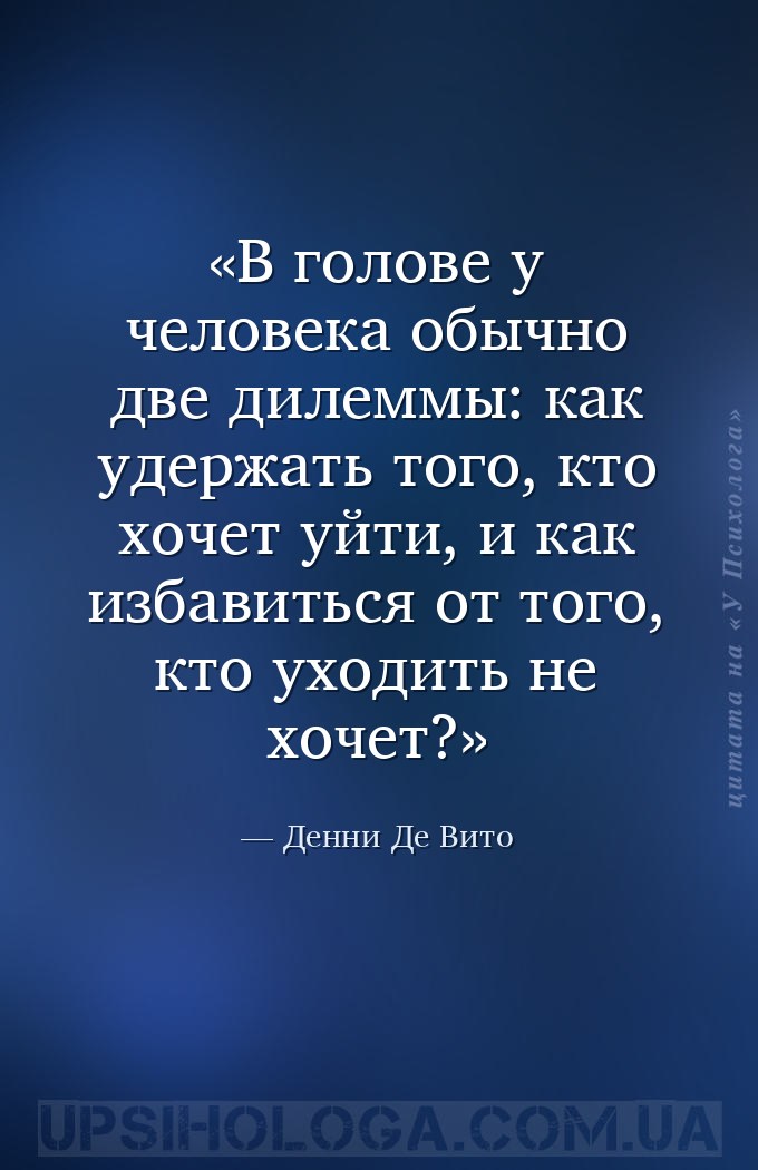 В голове у человека обычно две дилеммы: как удержать того, кто хочет уйти,... — Денни Де Вито