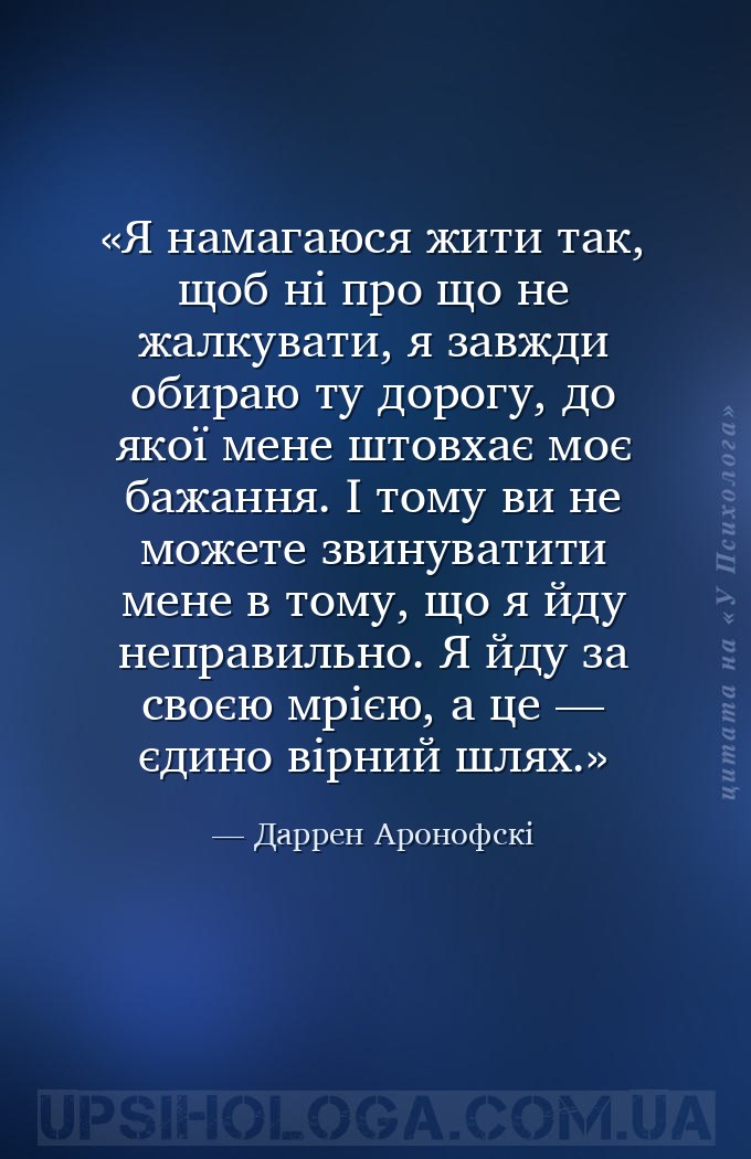 Я намагаюся жити так, щоб ні про що не жалкувати, я завжди обираю ту дорогу... — Даррен Аронофскі