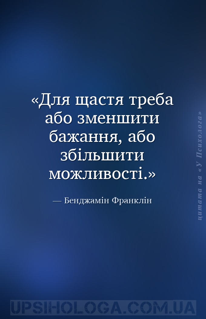 Для щастя треба або зменшити бажання, або збільшити можливості. — Бенджамін Франклін
