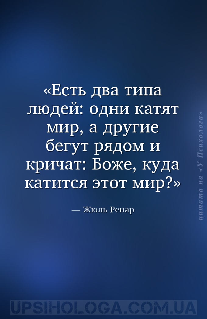 Есть два типа людей: одни катят мир, а другие бегут рядом и кричат: Боже, к... — Жюль Ренар