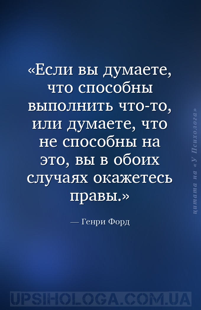 Если вы думаете, что способны выполнить что-то, или думаете, что не способн... — Генри Форд