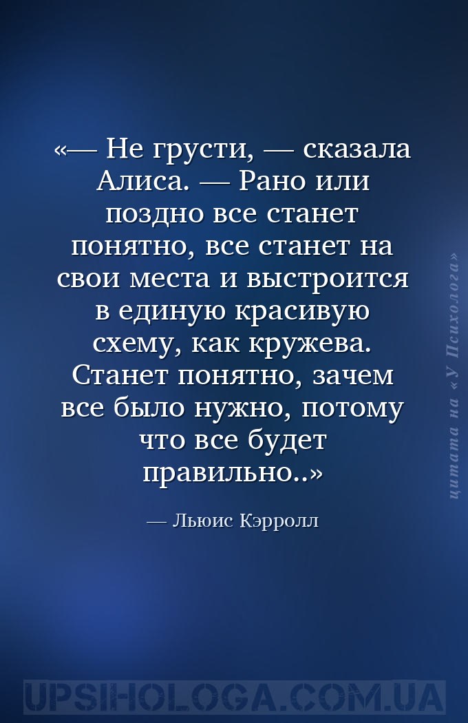 — Не грусти, — сказала Алисa. — Рано или поздно все станет понятно, все ста... — Льюис Кэрролл