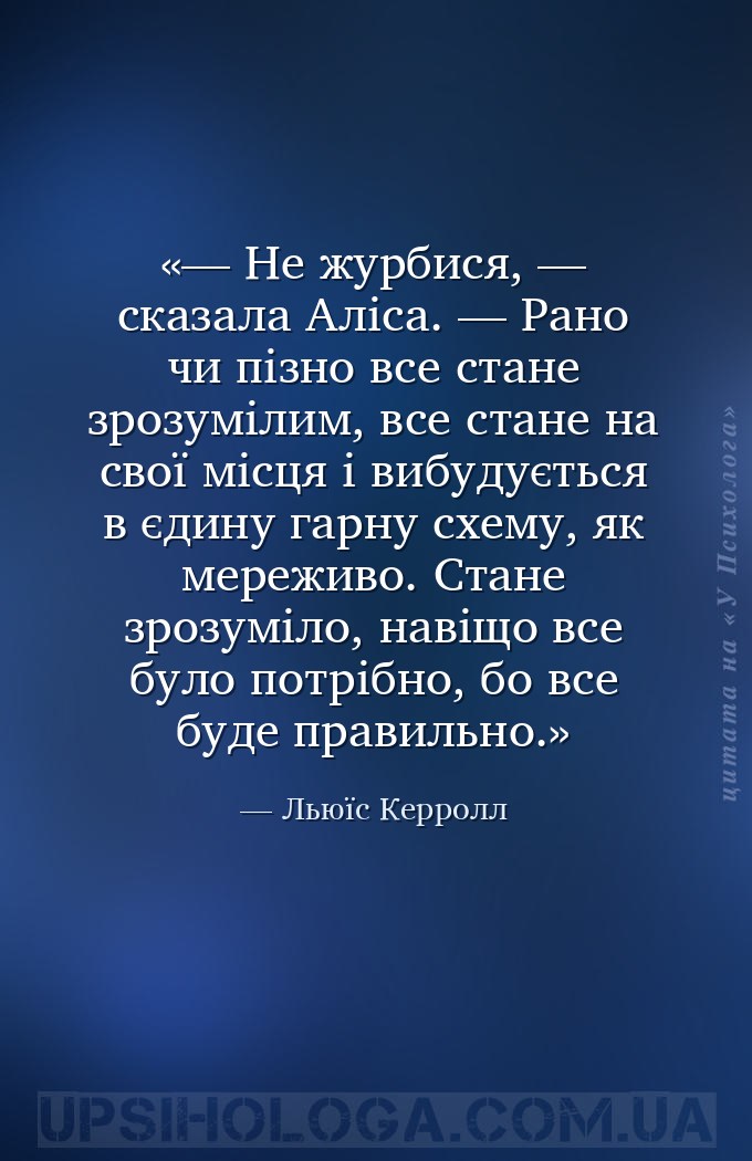 — Не журбися, — сказала Аліса. — Рано чи пізно все стане зрозумілим, все ст... — Льюїс Керролл