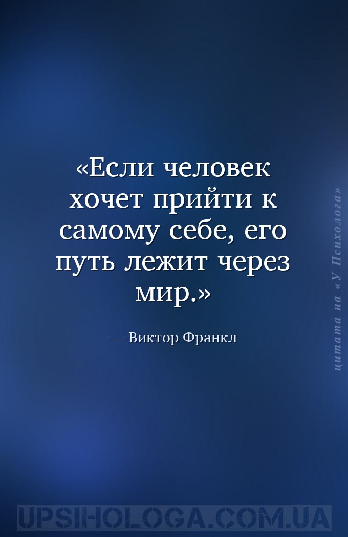 Если человек хочет прийти к самому себе, его путь лежит через мир. — Виктор Франкл