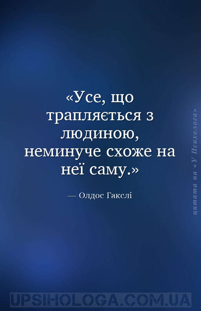 Усе, що трапляється з людиною, неминуче схоже на неї саму. — Олдос Гакслі