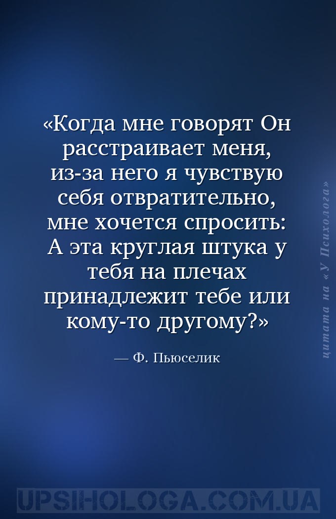 Когда мне говорят Он расстраивает меня, из-за него я чувствую себя отвратит... — Ф. Пьюселик