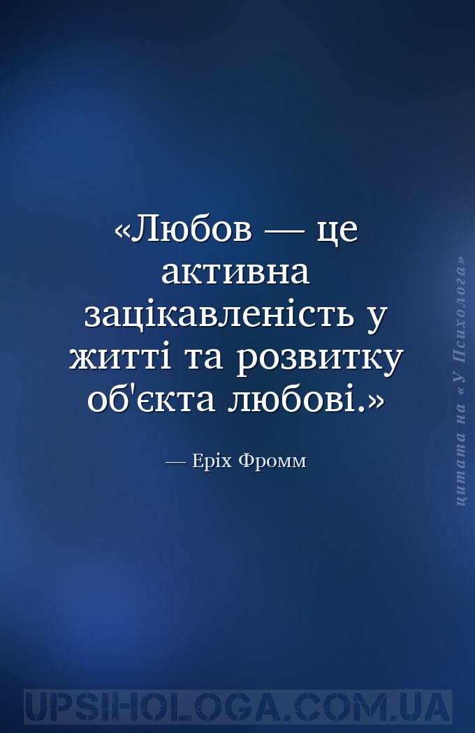 Любов — це активна зацікавленість у житті та розвитку об'єкта любові. — Еріх Фромм