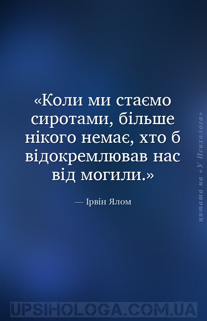 Коли ми стаємо сиротами, більше нікого немає, хто б відокремлював нас від м... — Ірвін Ялом