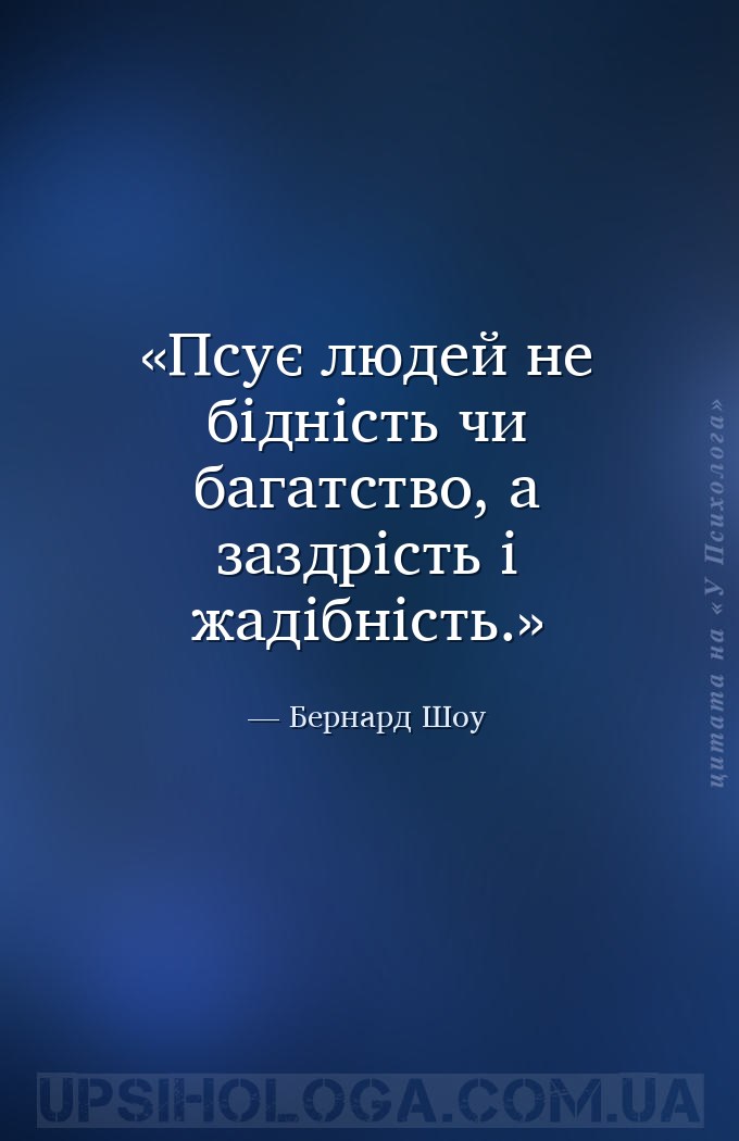 Псує людей не бідність чи багатство, а заздрість і жадібність. — Бернард Шоу