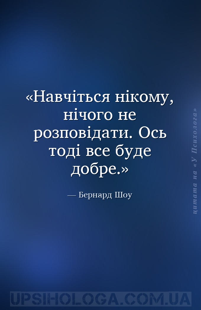 Навчіться нікому, нічого не розповідати. Ось тоді все буде добре. — Бернард Шоу