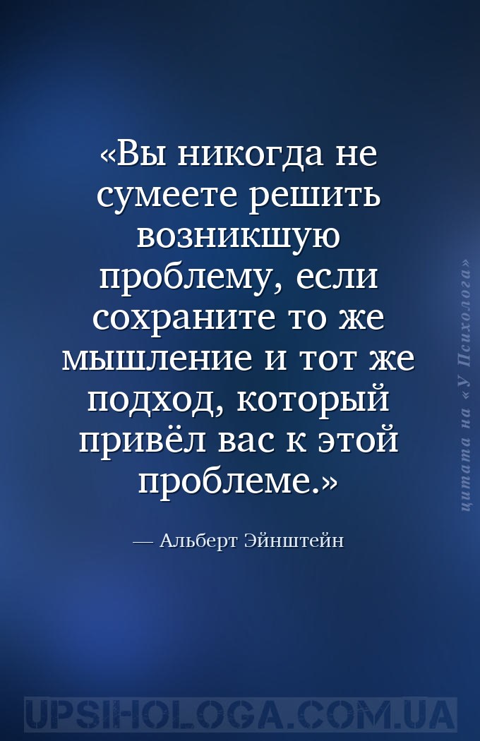 Вы никогда не сумеете решить возникшую проблему, если сохраните то же мышле... — Альберт Эйнштейн