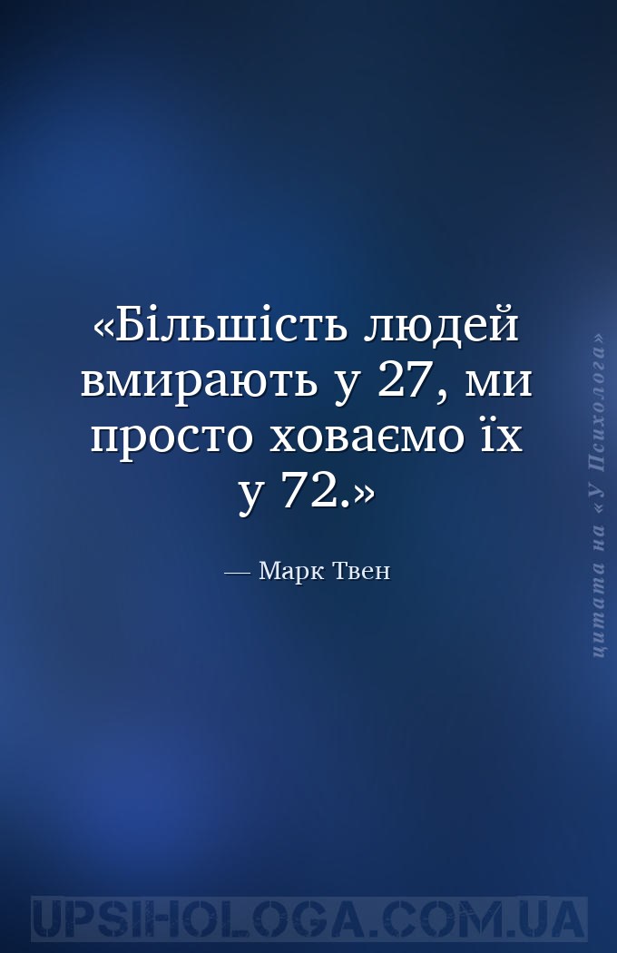 Більшість людей вмирають у 27, ми просто ховаємо їх у 72. — Марк Твен