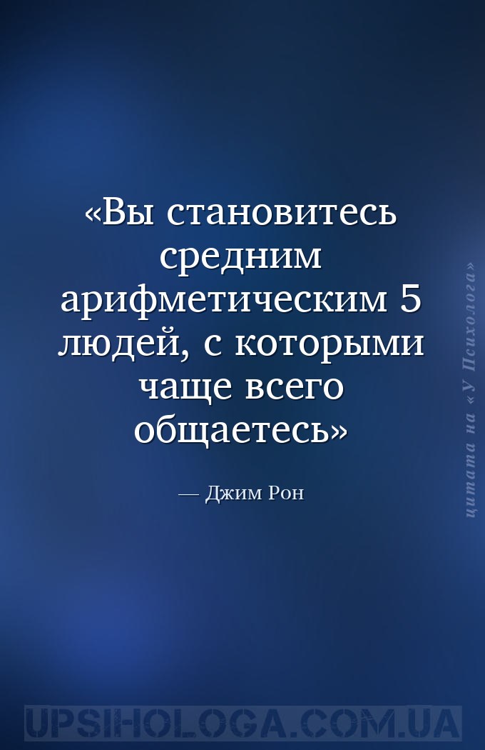 Вы становитесь средним арифметическим 5 людей, с которыми чаще всего общает... — Джим Рон