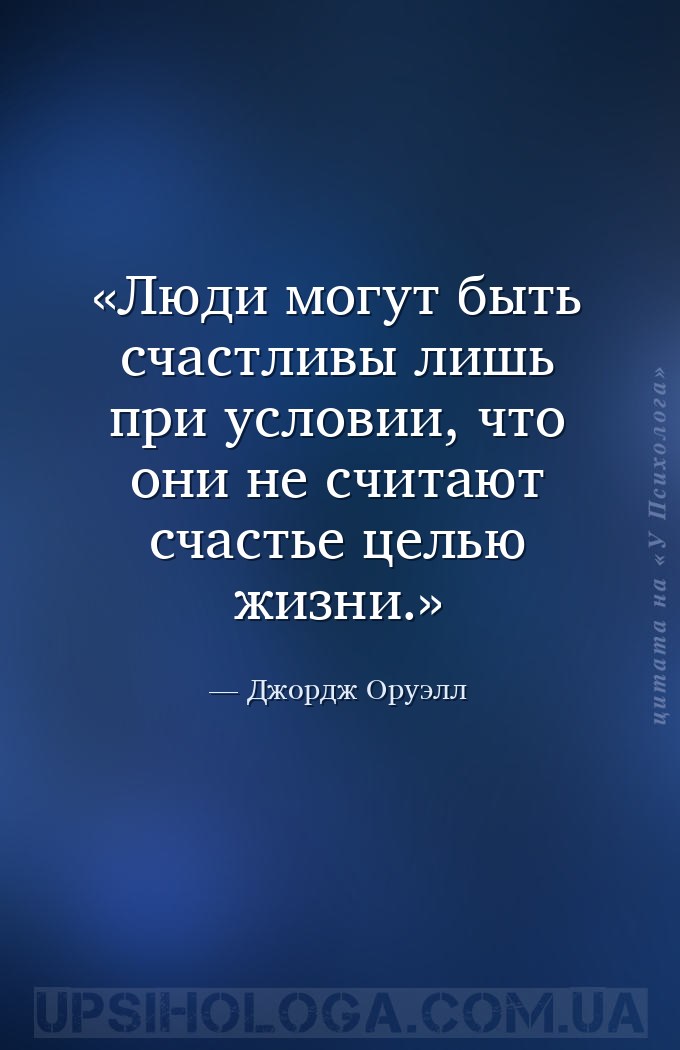 Люди могут быть счастливы лишь при условии, что они не считают счастье цель... — Джордж Оруэлл