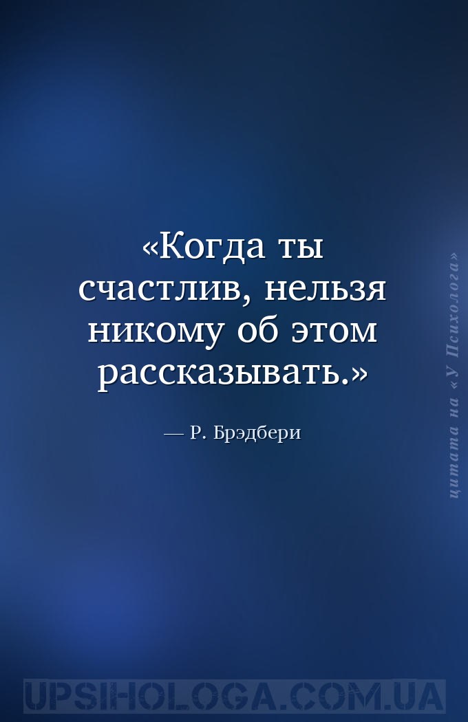 Когда ты счастлив, нельзя никому об этом рассказывать. — Р. Брэдбери