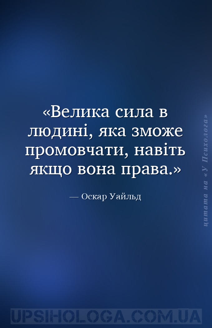 Велика сила в людині, яка зможе промовчати, навіть якщо вона права. — Оскар Уайльд