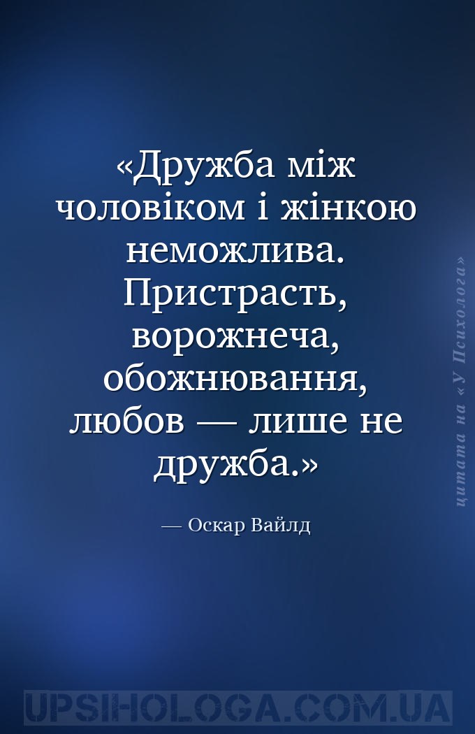 Дружба між чоловіком і жінкою неможлива. Пристрасть, ворожнеча, обожнювання... — Оскар Вайлд