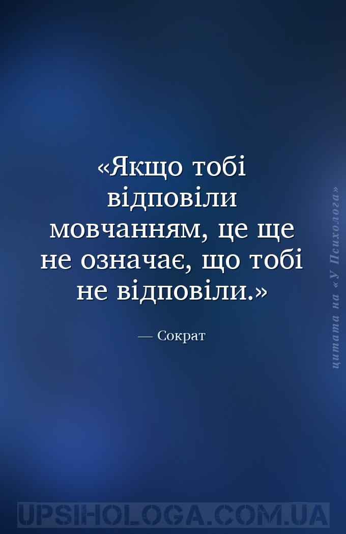 Якщо тобі відповіли мовчанням,
це ще не означає, що тобі не
відповіли. — Сократ