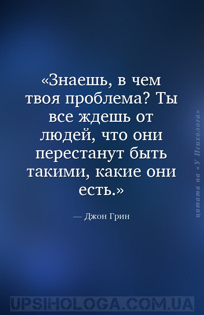 Знаешь, в чем твоя проблема? Ты все ждешь от людей, что они перестанут быть... — Джон Грин
