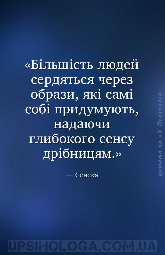 Більшість людей сердяться через образи, які самі собі придумують, надаючи г... — Сенека