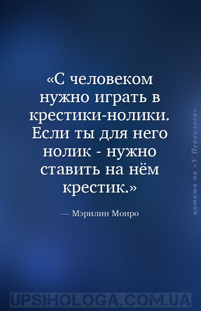 С человеком нужно играть в крестики-нолики. Если ты для него нолик - нужно... — Мэрилин Монро